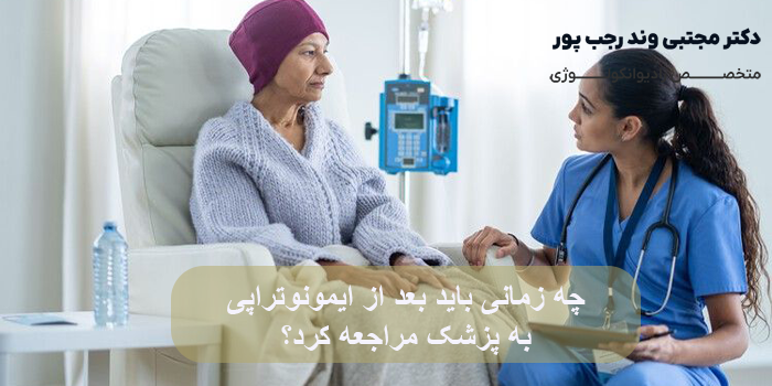 چه زمانی باید بعد از ایمونوتراپی به پزشک مراجعه کرد؟